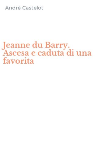 Jeanne du Barry. Ascesa e caduta di una favorita