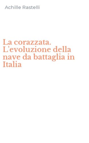 La corazzata. L'evoluzione della nave da battaglia in Italia