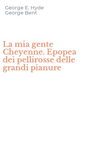 La mia gente Cheyenne. Epopea dei pellirosse delle grandi pianure
