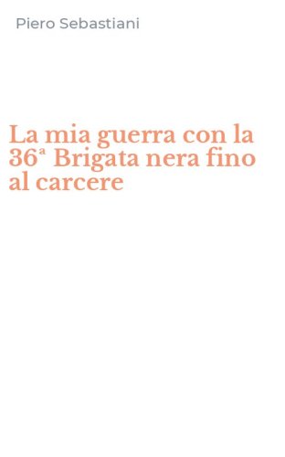 La mia guerra con la 36&ordf; Brigata nera fino al carcere