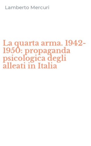 La quarta arma. 1942-1950: propaganda psicologica degli alleati in Italia