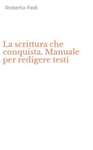 La scrittura che conquista. Manuale per redigere testi