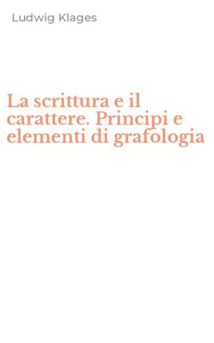 La scrittura e il carattere. Principi e elementi di grafologia