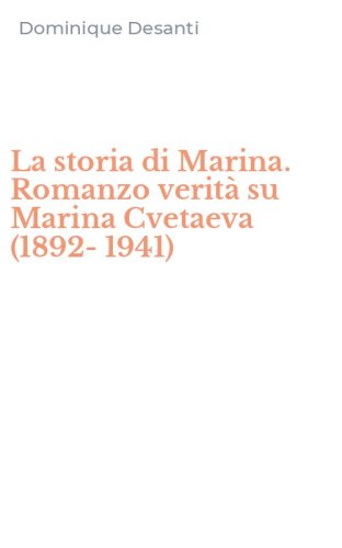 La storia di Marina. Romanzo verit&agrave; su Marina Cvetaeva (1892-1941)