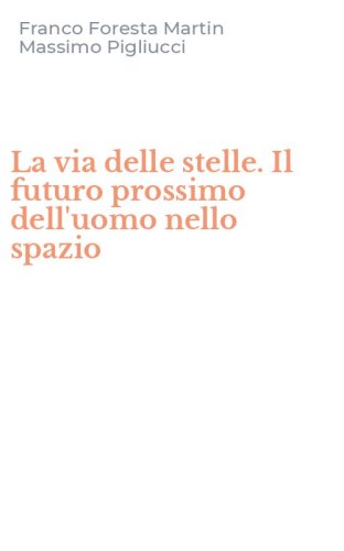 La via delle stelle. Il futuro prossimo dell'uomo nello spazio