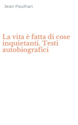La vita &egrave; fatta di cose inquietanti. Testi autobiografici