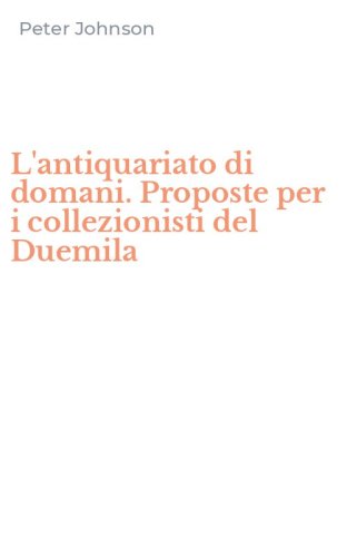 L'antiquariato di domani. Proposte per i collezionisti del Duemila