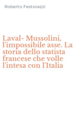 Laval-Mussolini, l'impossibile asse. La storia dello statista francese che volle l'intesa con l'Italia