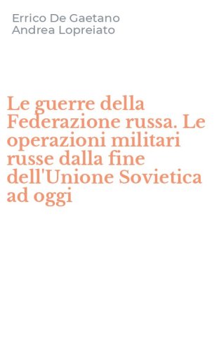 Le guerre della Federazione russa. Le operazioni militari russe dalla fine dell'Unione Sovietica ad oggi - DELL'UNIONE SOVIETICA AD OGGI (LE)