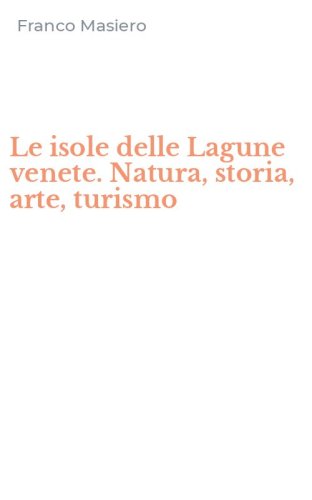 Le isole delle Lagune venete. Natura, storia, arte, turismo
