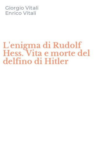 L'enigma di Rudolf Hess. Vita e morte del delfino di Hitler