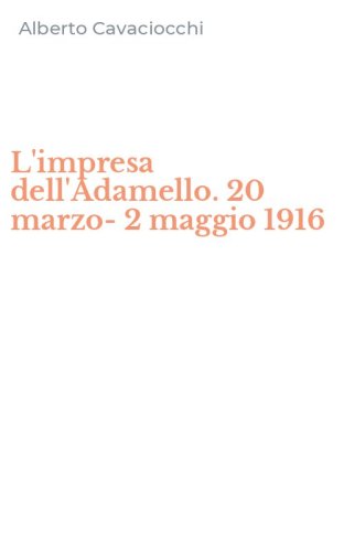L'impresa dell'Adamello. 20 marzo-2 maggio 1916