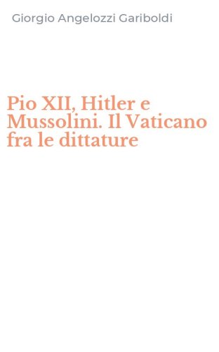 Pio XII, Hitler e Mussolini. Il Vaticano fra le dittature