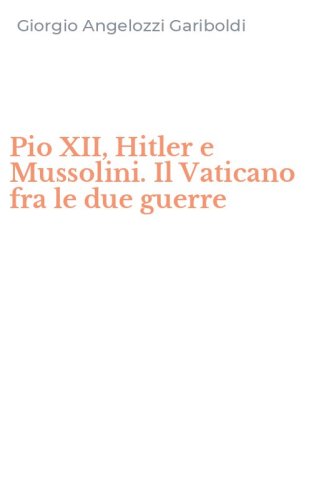 Pio XII, Hitler e Mussolini. Il Vaticano fra le due guerre