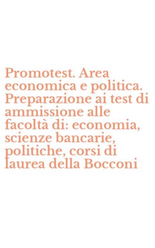 Promotest. Area economica e politica. Preparazione ai test di ammissione alle facolt&agrave; di: economia, scienze bancarie, politiche, corsi di laurea della Bocconi