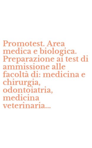 Promotest. Area medica e biologica. Preparazione ai test di ammissione alle facolt&agrave; di: medicina e chirurgia, odontoiatria, medicina veterinaria...