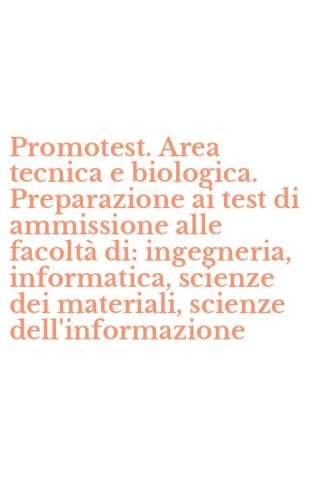 Promotest. Area tecnica e biologica. Preparazione ai test di ammissione alle facolt&agrave; di: ingegneria, informatica, scienze dei materiali, scienze dell'informazione