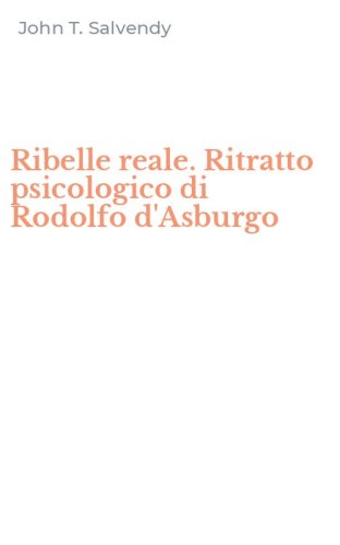 Ribelle reale. Ritratto psicologico di Rodolfo d'Asburgo