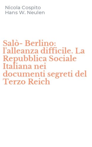 Sal&ograve;-Berlino: l'alleanza difficile. La Repubblica Sociale Italiana nei documenti segreti del Terzo Reich