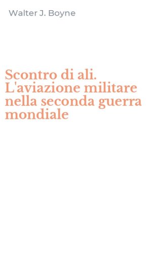 Scontro di ali. L'aviazione militare nella seconda guerra mondiale