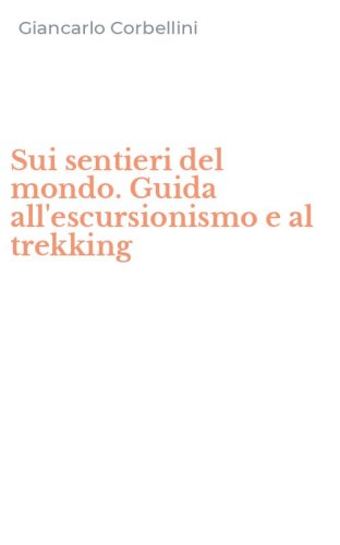 Sui sentieri del mondo. Guida all'escursionismo e al trekking
