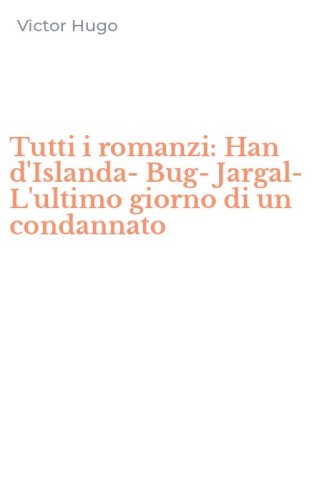 Tutti i romanzi: Han d'Islanda-Bug-Jargal-L'ultimo giorno di un condannato