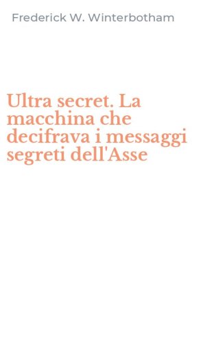 Ultra secret. La macchina che decifrava i messaggi segreti dell'Asse