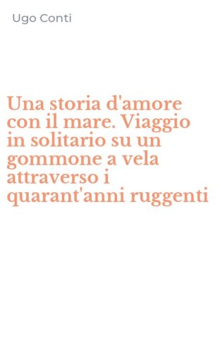 Una storia d'amore con il mare. Viaggio in solitario su un gommone a vela attraverso i quarant'anni ruggenti