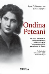 Ondina Peteani. La lotta partigiana, la deportazione ad Auschwitz, l'impegno sociale: una vita per la libert&agrave;