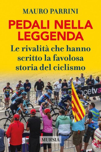 Pedali nella leggenda. Le rivalit&agrave; che hanno scritto la favolosa storia del ciclismo