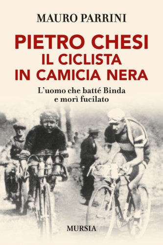 Pietro Chesi, il ciclista in camicia nera. L'uomo che batt&eacute; Binda e mor&igrave; fucilato