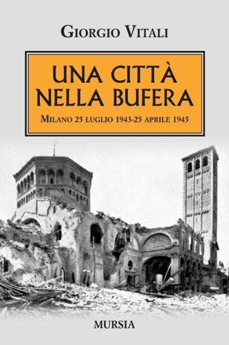 Una citt&agrave; nella bufera. Milano 25 luglio 1943-25 aprile 1945