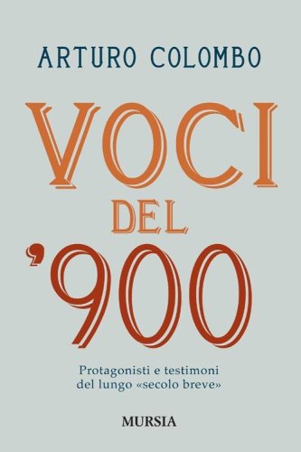 Voci del 900. Protagonisti e testimoni nell'Italia del lungo &laquo;secolo breve&raquo;