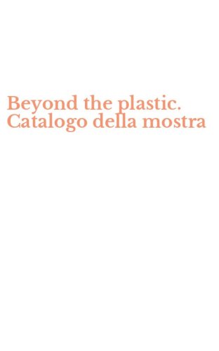 Beyond the plastic. Catalogo della mostra