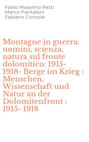 Montagne in guerra: uomini, scienza, natura sul fronte dolomitico: 1915-1918-Berge im Krieg : Menschen, Wissenschaft und Natur an der Dolomitenfront : 1915-1918