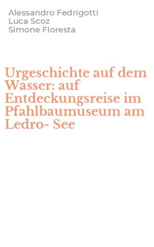 Urgeschichte auf dem Wasser: auf Entdeckungsreise im Pfahlbaumuseum am Ledro-See