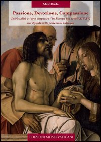 Passione, devozione, compassione spiritualit&agrave; e &laquo;arte empatica&raquo; in Europa nei secoli XIV-XVI nei dipinti delle collezioni vaticane