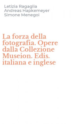 La forza della fotografia. Opere dalla Collezione Museion. Edis. italiana e inglese
