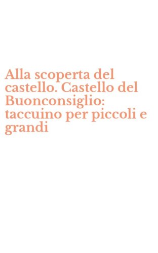 Alla scoperta del castello. Castello del Buonconsiglio: taccuino per piccoli e grandi