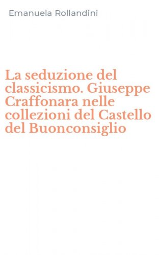 La seduzione del classicismo. Giuseppe Craffonara nelle collezioni del Castello del Buonconsiglio