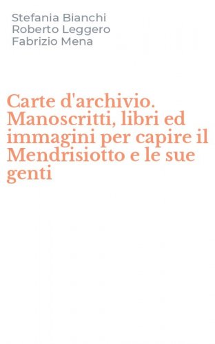 Carte d'archivio. Manoscritti, libri ed immagini per capire il Mendrisiotto e le sue genti