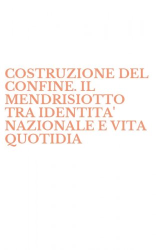 COSTRUZIONE DEL CONFINE. IL MENDRISIOTTO TRA IDENTITA' NAZIONALE E VITA QUOTIDIA