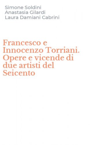 Francesco e Innocenzo Torriani. Opere e vicende di due artisti del Seicento