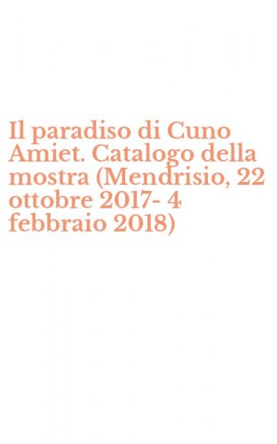 Il paradiso di Cuno Amiet. Catalogo della mostra (Mendrisio, 22 ottobre 2017-4 febbraio 2018)