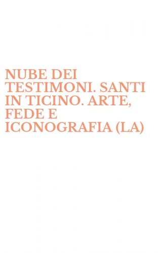NUBE DEI TESTIMONI. SANTI IN TICINO. ARTE, FEDE E ICONOGRAFIA (LA)