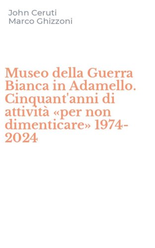 Museo della Guerra Bianca in Adamello. Cinquant'anni di attivit&agrave; &laquo;per non dimenticare&raquo; 1974-2024