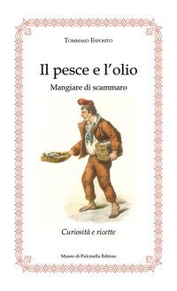 Il pesce e l'olio. Mangiare di Scammaro. Curiosit&agrave; e ricette