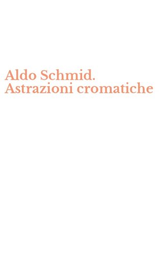 Aldo Schmid. Astrazioni cromatiche