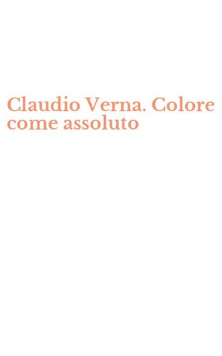 Claudio Verna. Colore come assoluto