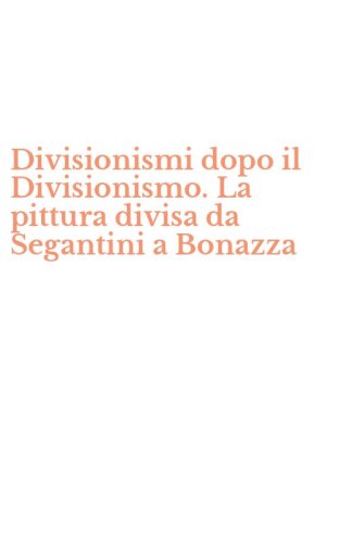 Divisionismi dopo il Divisionismo. La pittura divisa da Segantini a Bonazza
